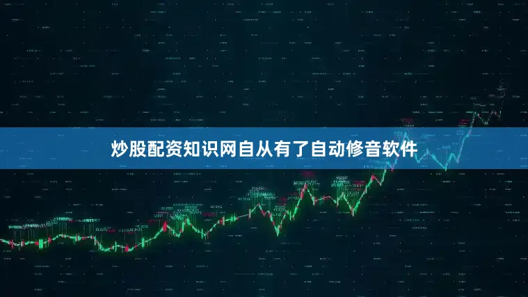 炒股配资知识网自从有了自动修音软件