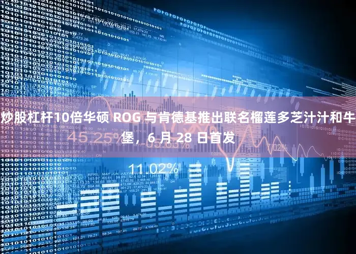 炒股杠杆10倍华硕 ROG 与肯德基推出联名榴莲多芝汁汁和牛堡，6 月 28 日首发