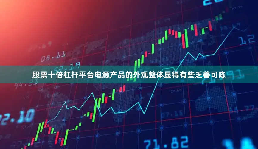股票十倍杠杆平台电源产品的外观整体显得有些乏善可陈