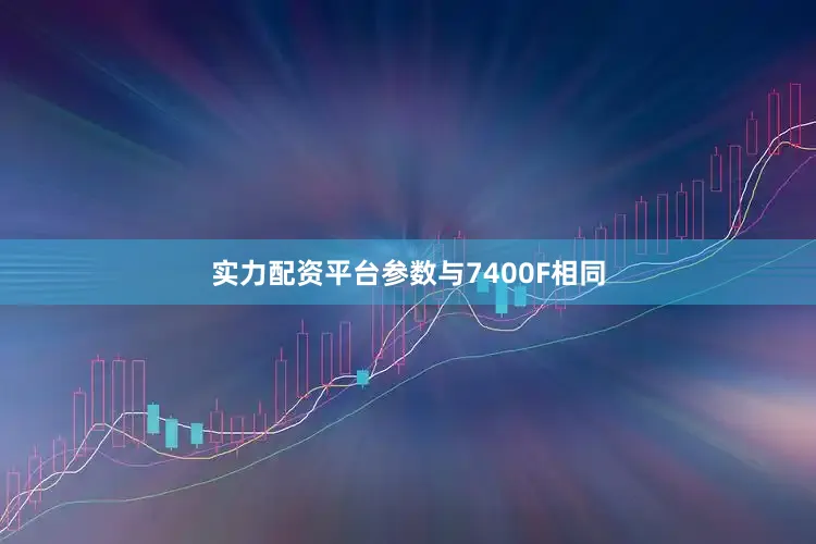 实力配资平台参数与7400F相同
