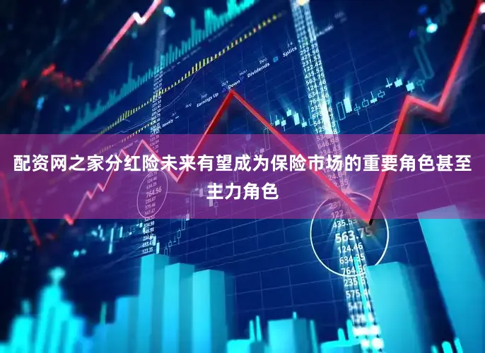 配资网之家分红险未来有望成为保险市场的重要角色甚至主力角色