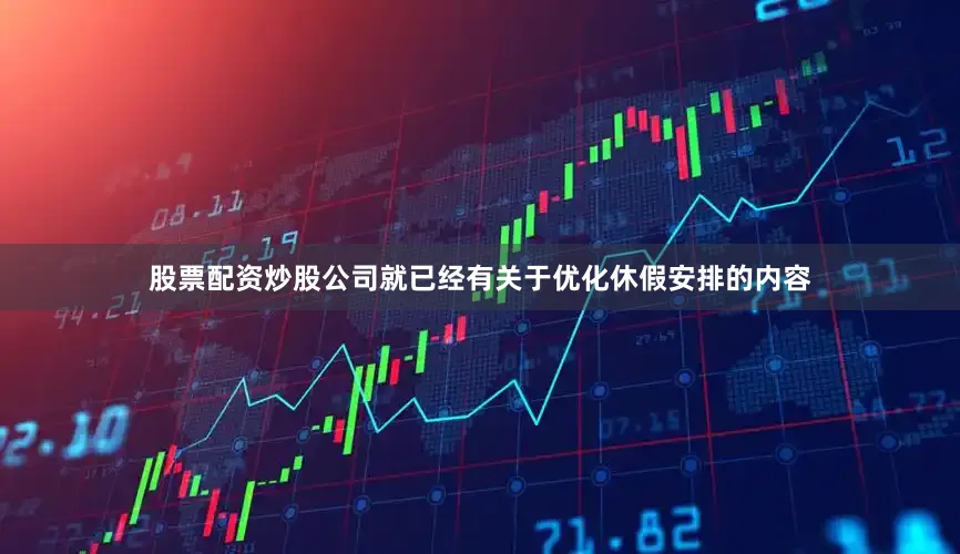 股票配资炒股公司就已经有关于优化休假安排的内容