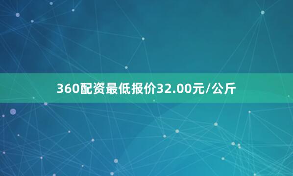 360配资最低报价32.00元/公斤