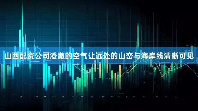 山西配资公司澄澈的空气让远处的山峦与海岸线清晰可见