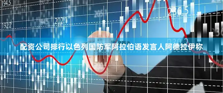 配资公司排行以色列国防军阿拉伯语发言人阿德拉伊称
