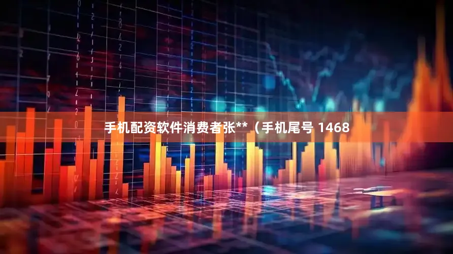 手机配资软件消费者张**（手机尾号 1468
