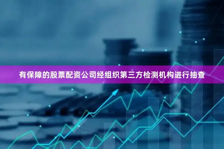 有保障的股票配资公司经组织第三方检测机构进行抽查