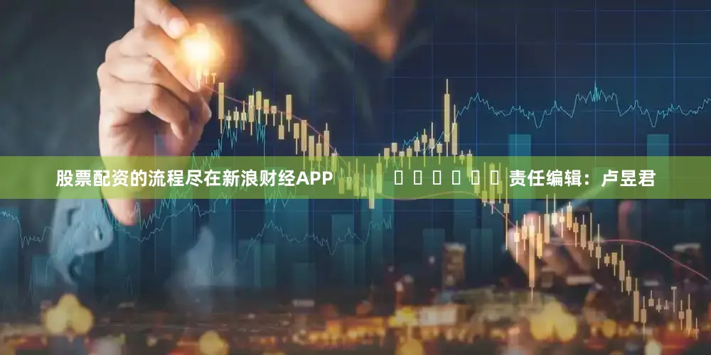 股票配资的流程尽在新浪财经APP            						责任编辑：卢昱君