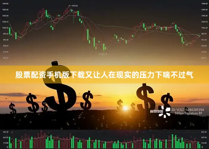 股票配资手机版下载又让人在现实的压力下喘不过气