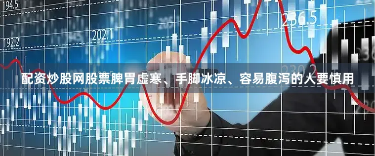 配资炒股网股票脾胃虚寒、手脚冰凉、容易腹泻的人要慎用