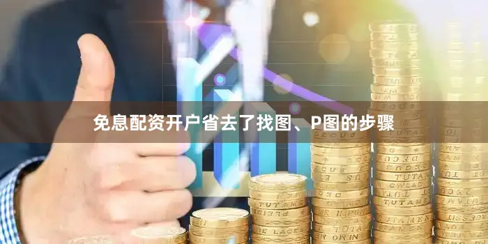 免息配资开户省去了找图、P图的步骤