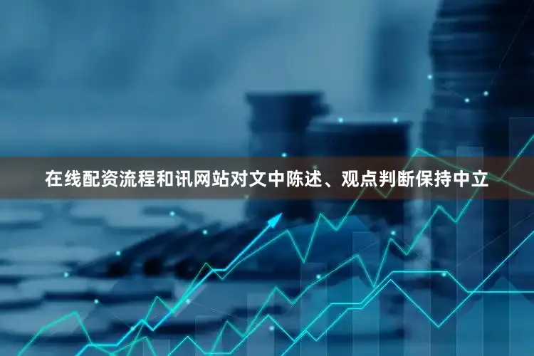 在线配资流程和讯网站对文中陈述、观点判断保持中立
