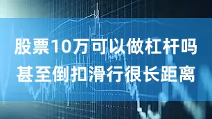 股票10万可以做杠杆吗甚至倒扣滑行很长距离