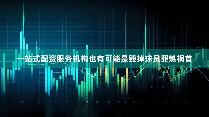 一站式配资服务机构也有可能是毁掉球员罪魁祸首