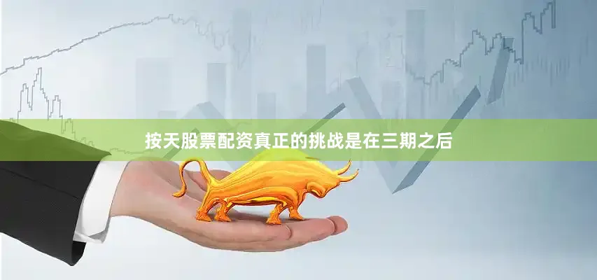 按天股票配资真正的挑战是在三期之后