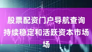 股票配资门户导航查询持续稳定和活跃资本市场