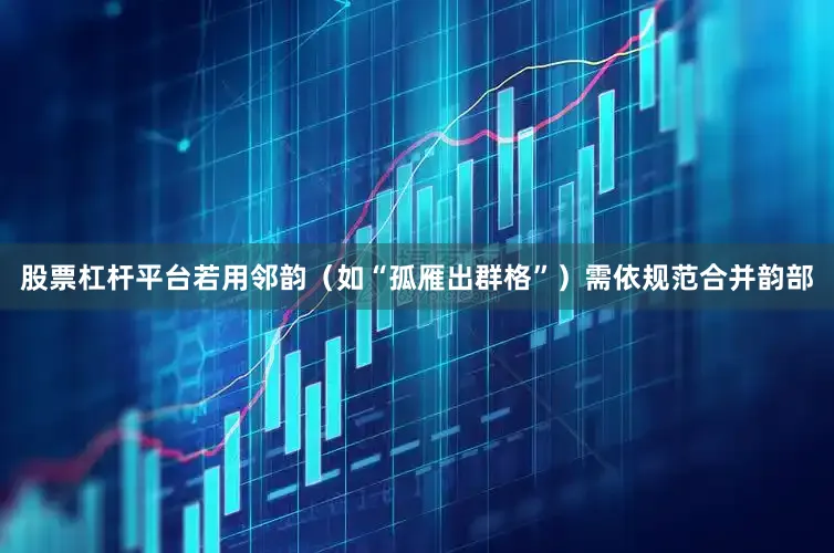 股票杠杆平台若用邻韵（如“孤雁出群格”）需依规范合并韵部