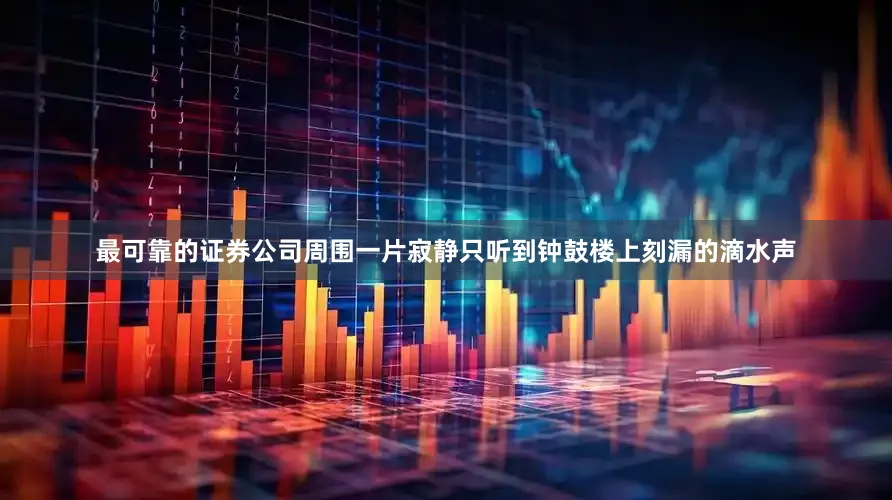 最可靠的证券公司周围一片寂静只听到钟鼓楼上刻漏的滴水声