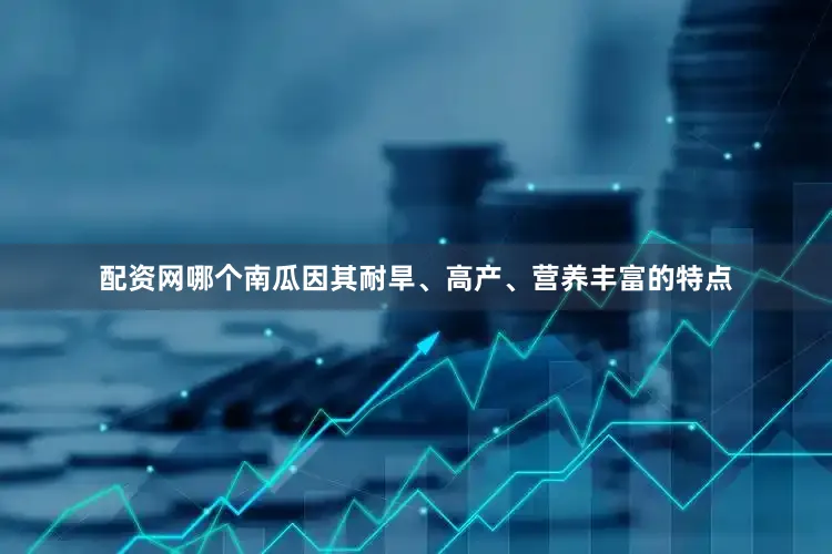 配资网哪个南瓜因其耐旱、高产、营养丰富的特点