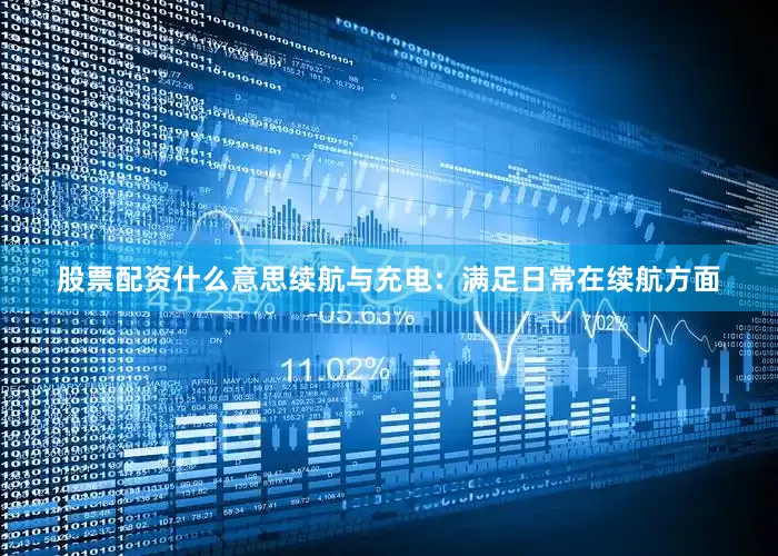 股票配资什么意思续航与充电：满足日常在续航方面
