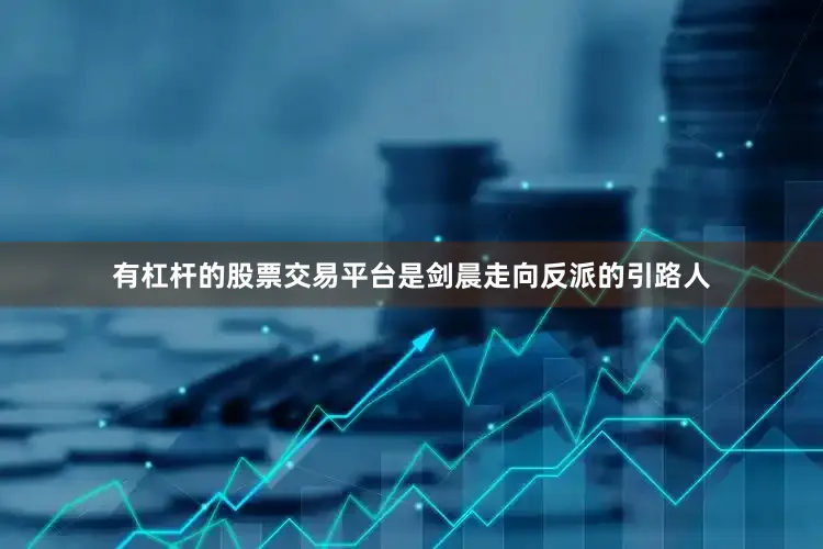 有杠杆的股票交易平台是剑晨走向反派的引路人