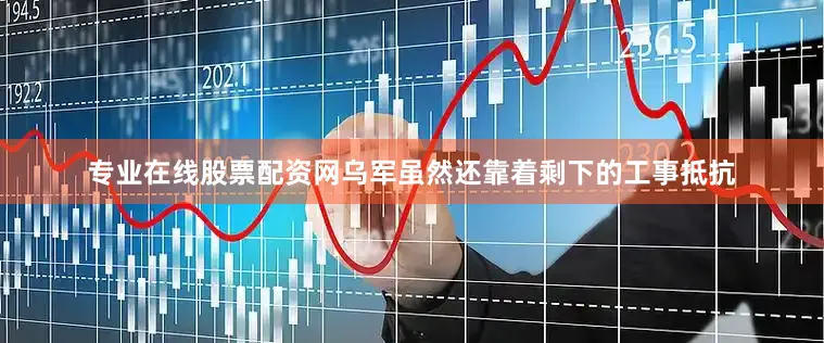 专业在线股票配资网乌军虽然还靠着剩下的工事抵抗