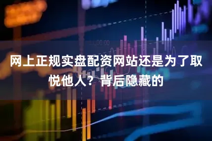 网上正规实盘配资网站还是为了取悦他人？背后隐藏的