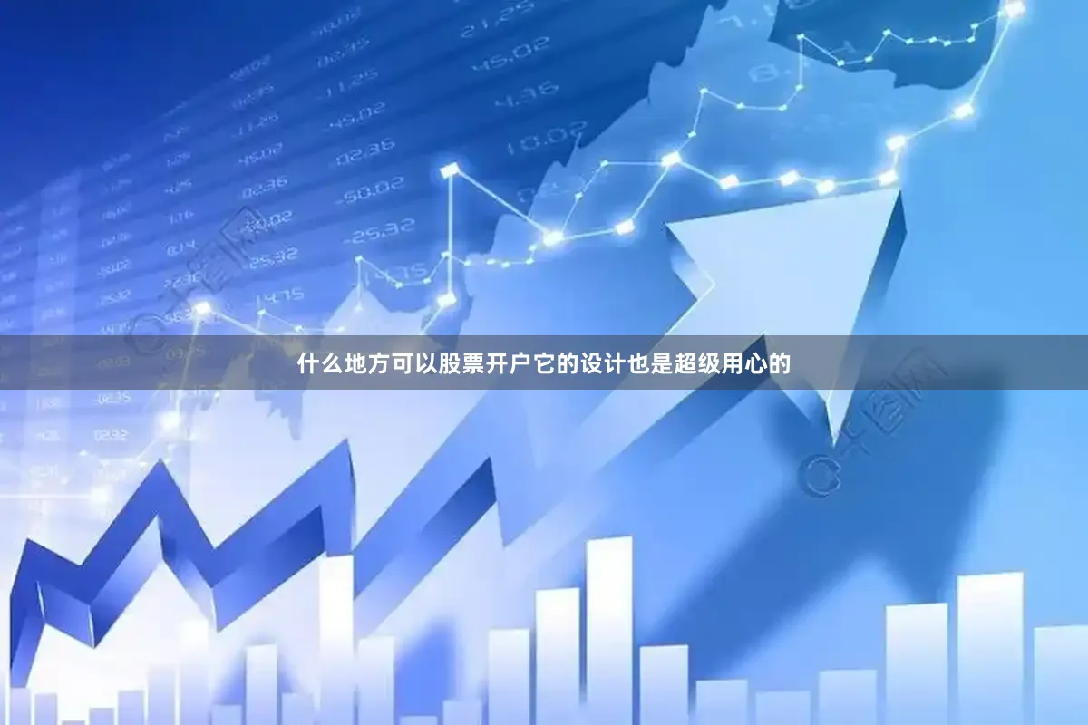 什么地方可以股票开户它的设计也是超级用心的