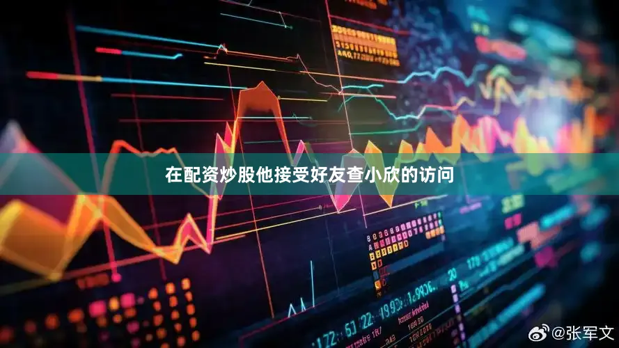 在配资炒股他接受好友查小欣的访问