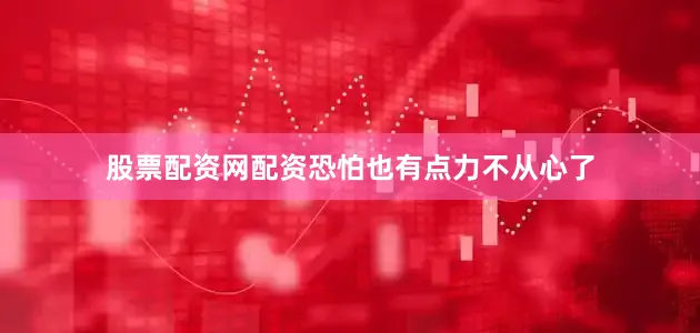 股票配资网配资恐怕也有点力不从心了