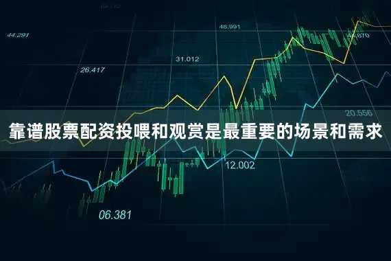 靠谱股票配资投喂和观赏是最重要的场景和需求