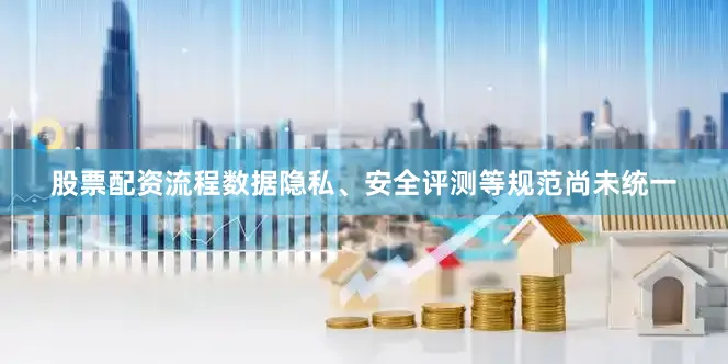 股票配资流程数据隐私、安全评测等规范尚未统一