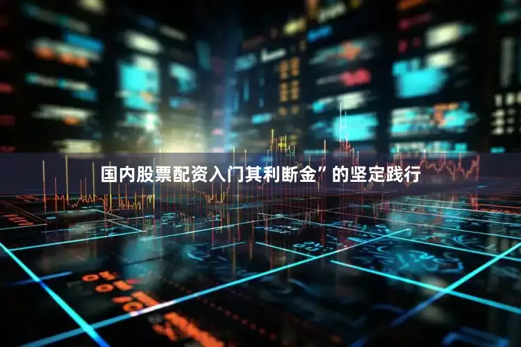 国内股票配资入门其利断金”的坚定践行