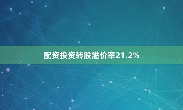 配资投资转股溢价率21.2%