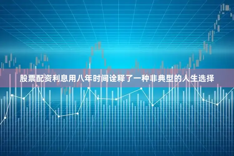 股票配资利息用八年时间诠释了一种非典型的人生选择
