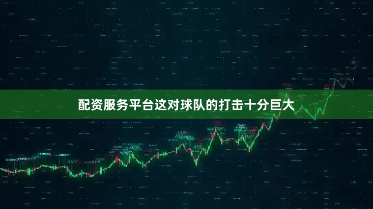 配资服务平台这对球队的打击十分巨大